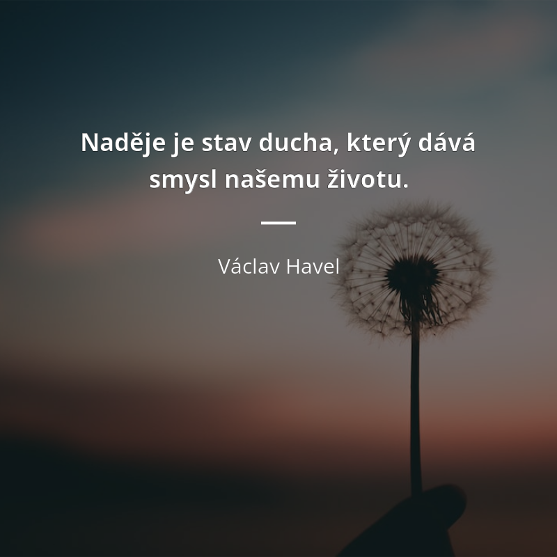 Václav Havel цитата: „Naděje je stav ducha, který dává smysl našemu životu.“