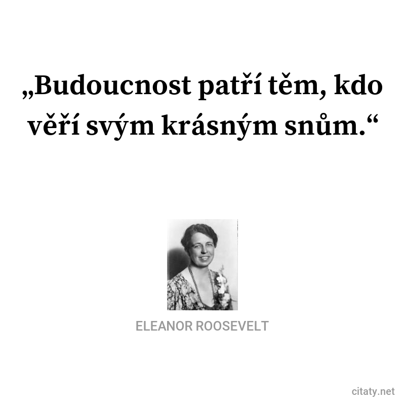 Eleanor Roosevelt цитата: „Budoucnost patří těm, kdo věří svým krásným snům.“