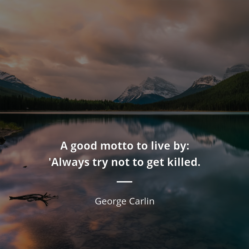 George Carlin цитата: “A good motto to live by: 'Always try not to get killed.”