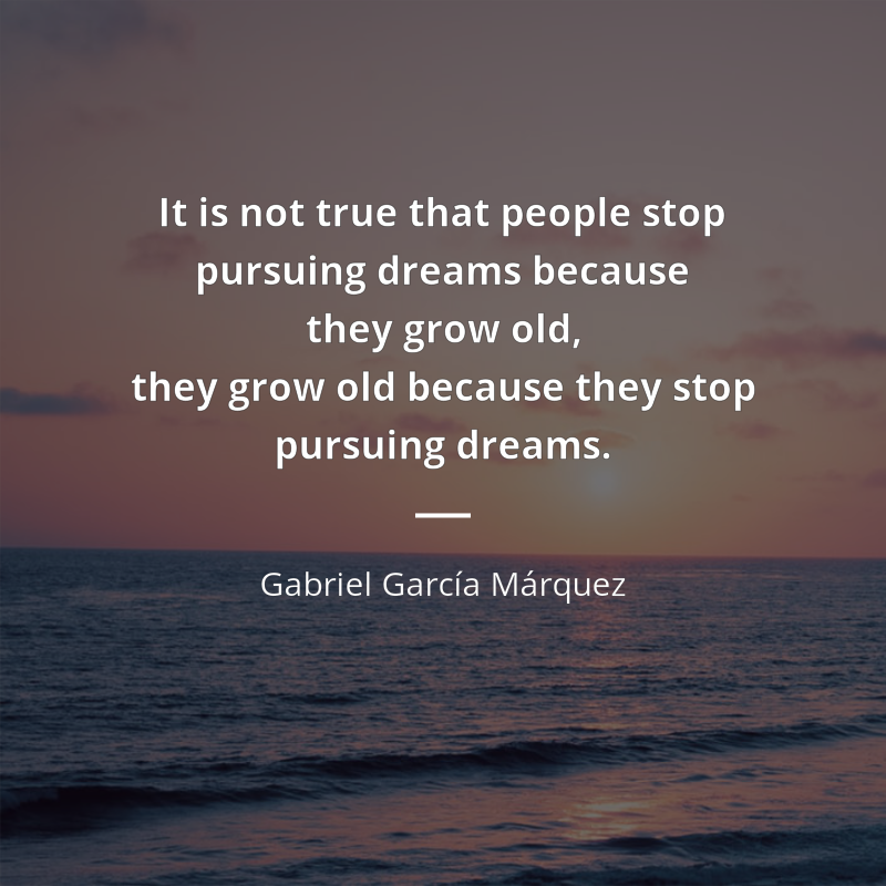 Gabriel García Márquez цитата: “It is not true that people stop pursuing dreams because they grow old, they grow old because they stop pursuing dreams.”