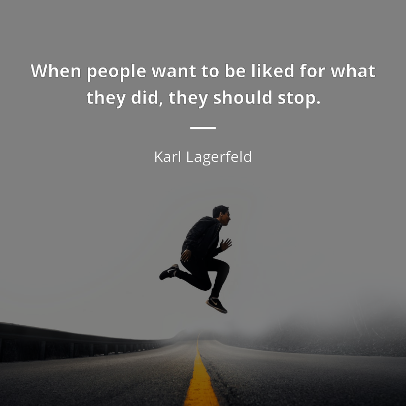 Karl Lagerfeld цитата: “When people want to be liked for what they did, they should stop.”