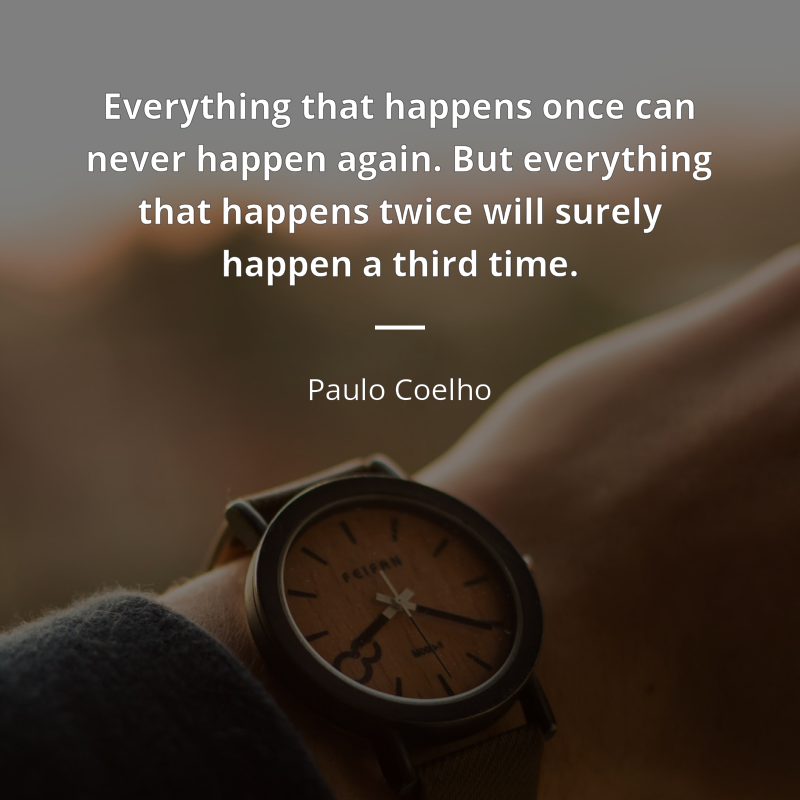 Paulo Coelho цитата: “Everything that happens once can never happen again. But everything that happens twice will surely happen a third time.”