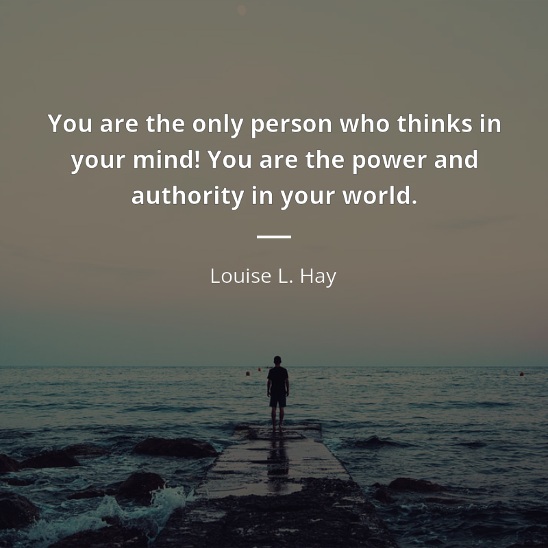Louise L. Hay цитата: “You are the only person who thinks in your mind! You are the power and authority in your world.”