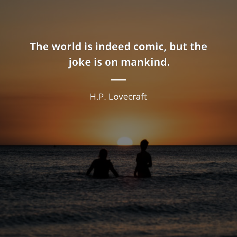 H.P. Lovecraft цитата: “The world is indeed comic, but the joke is on mankind.”