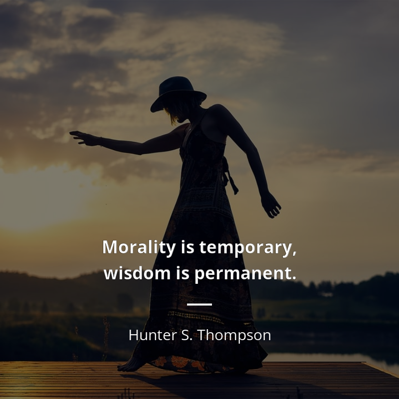 Hunter S. Thompson цитата: “Morality is temporary, wisdom is permanent.”