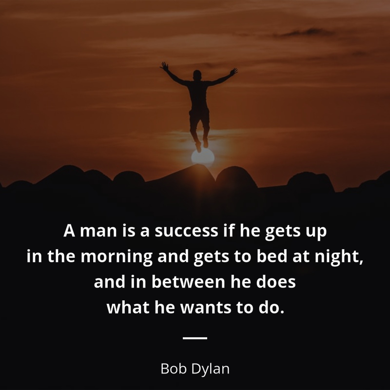 Bob Dylan цитата: “A man is a success if he gets up in the morning and gets to bed at night, and in between he does what he wants to do.”