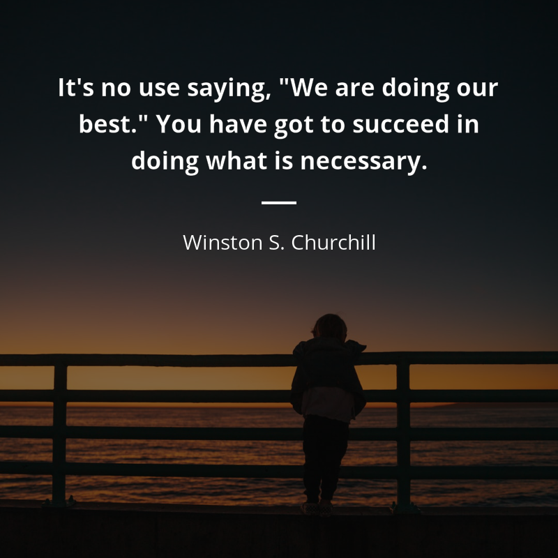Winston S. Churchill цитата: “It's no use saying, "We are doing our best." You have got to succeed in doing what is necessary.”