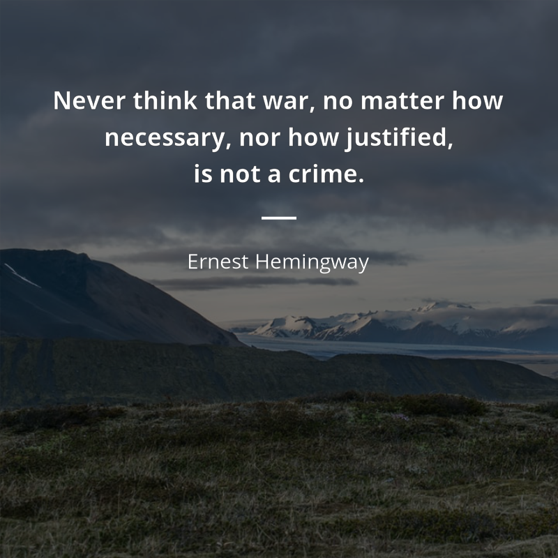 Ernest Hemingway цитата: “Never think that war, no matter how necessary, nor how justified, is not a crime.”