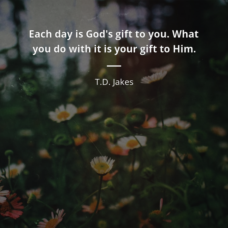 T.D. Jakes цитата: “Each day is God's gift to you. What you do with it is your gift to Him.”