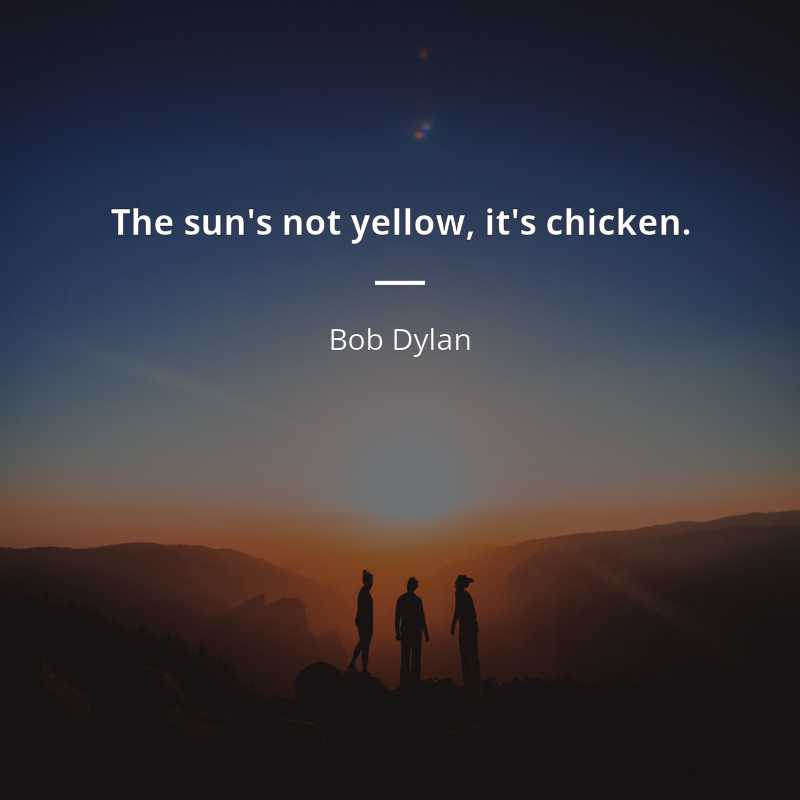 Bob Dylan цитата: “The sun's not yellow, it's chicken.”