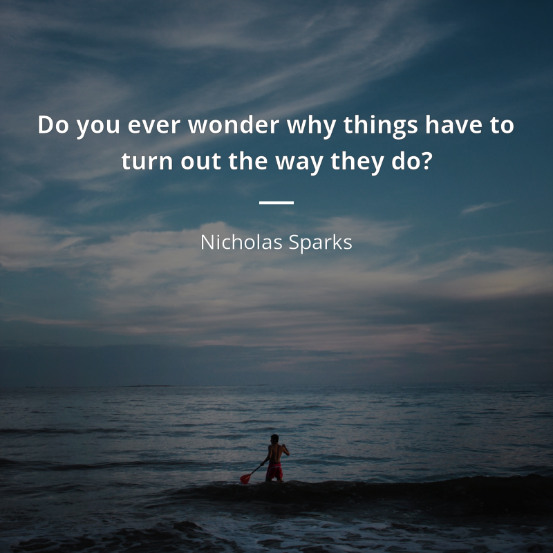 Nicholas Sparks цитата: “Do you ever wonder why things have to turn out the way they do?”