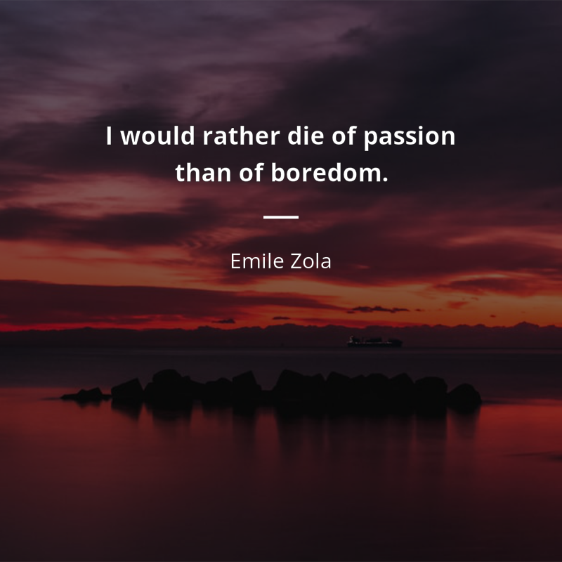 Emile Zola цитата: “I would rather die of passion than of boredom.”