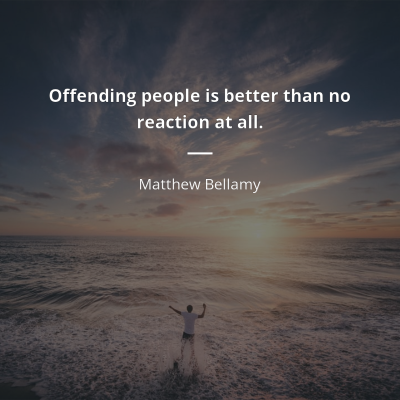 Matthew Bellamy цитата: “Offending people is better than no reaction at all.”