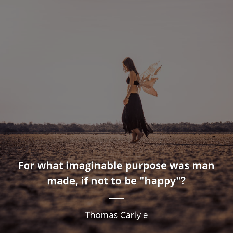 Thomas Carlyle цитата: “For what imaginable purpose was man made, if not to be "happy"?”