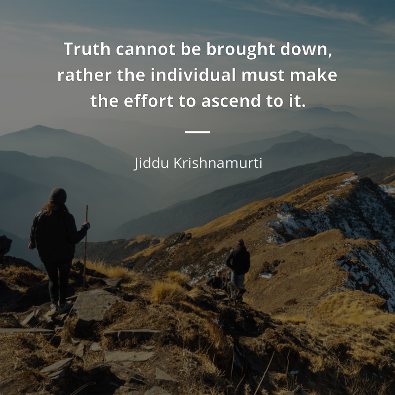 Jiddu Krishnamurti цитата: “Truth cannot be brought down, rather the individual must make the effort to ascend to it.”
