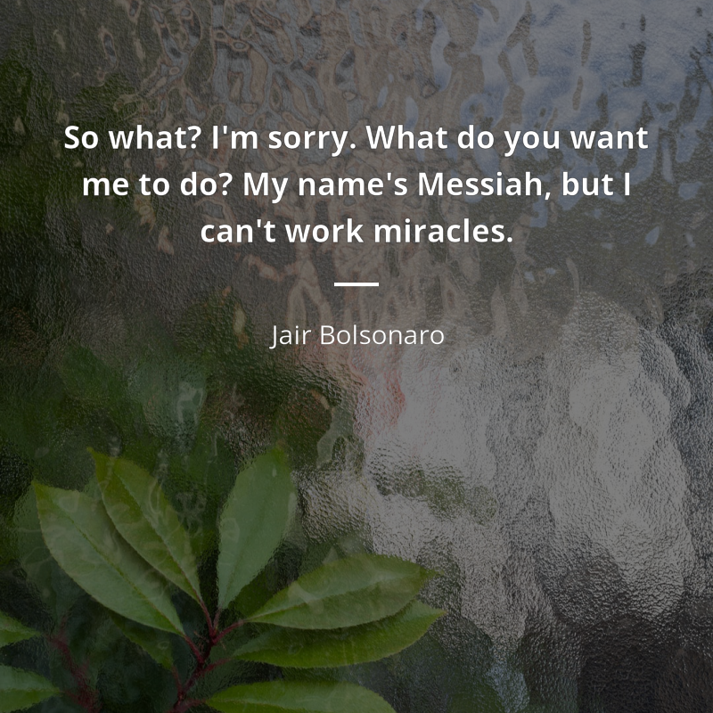 Jair Bolsonaro цитата: “So what? I'm sorry. What do you want me to do? My name's Messiah, but I can't work miracles.”