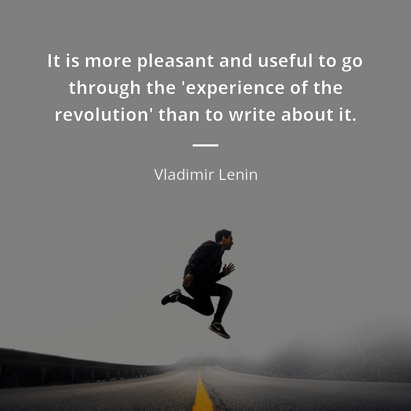 Vladimir Lenin цитата: “It is more pleasant and useful to go through the 'experience of the revolution' than to write about it.”
