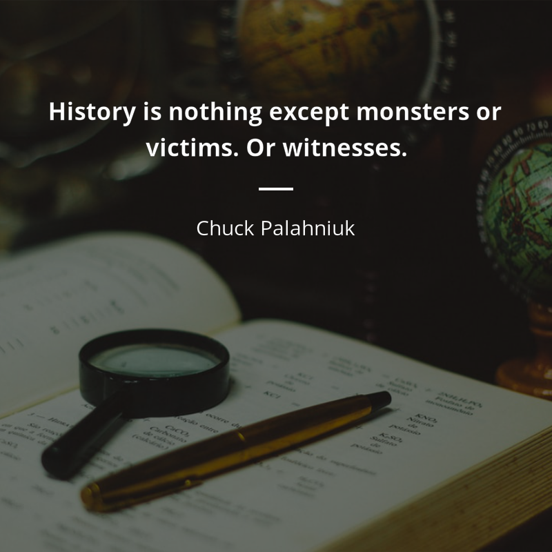 Chuck Palahniuk цитата: “History is nothing except monsters or victims. Or witnesses.”