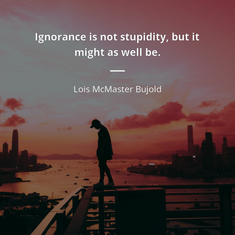 Lois McMaster Bujold цитата: “Ignorance is not stupidity, but it might as well be.”
