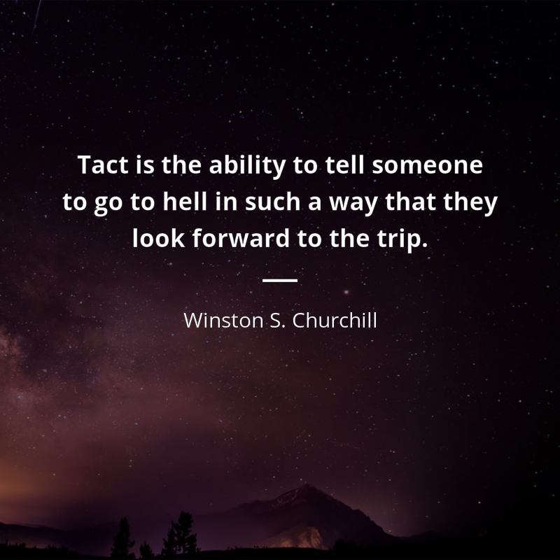 Winston S. Churchill цитата: “Tact is the ability to tell someone to go to hell in such a way that they look forward to the trip.”