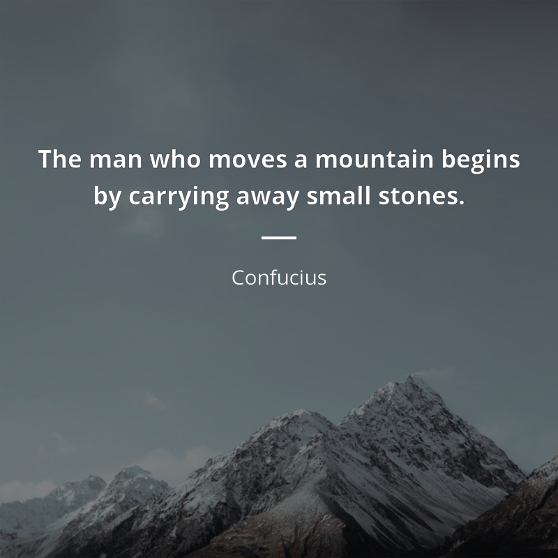 Confucius цитата: “The man who moves a mountain begins by carrying away small stones.”